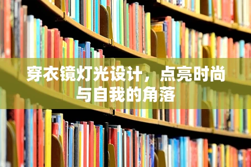 穿衣镜灯光设计，点亮时尚与自我的角落