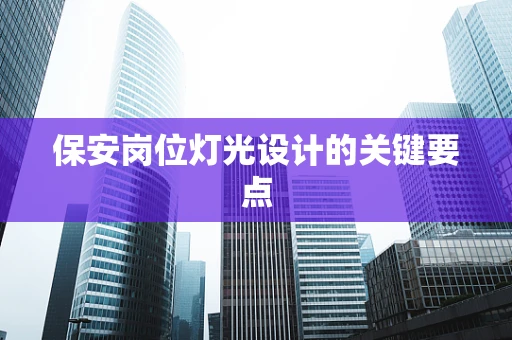 保安岗位灯光设计的关键要点