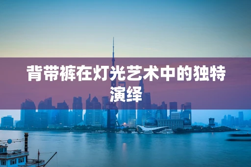 背带裤在灯光艺术中的独特演绎