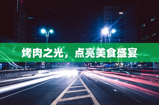 烤肉之光，点亮美食盛宴