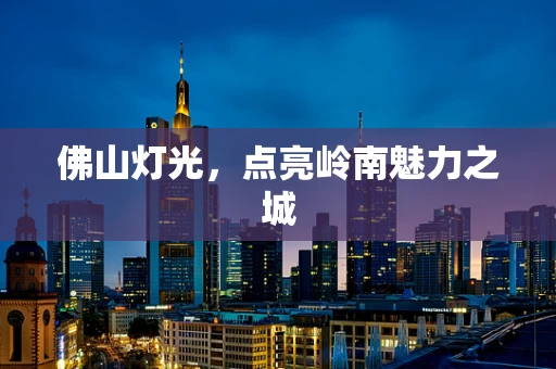 佛山灯光，点亮岭南魅力之城