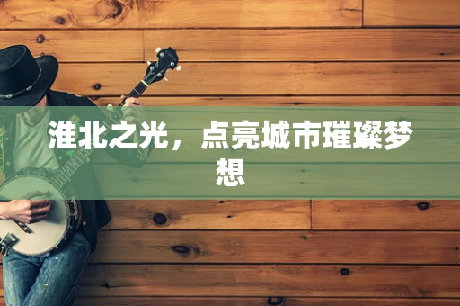 淮北之光，点亮城市璀璨梦想
