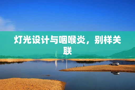 灯光设计与咽喉炎，别样关联