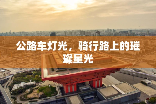 公路车灯光，骑行路上的璀璨星光