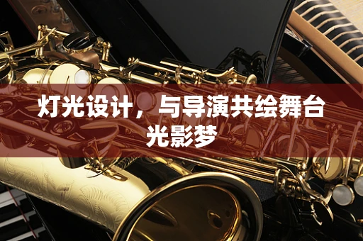 灯光设计，与导演共绘舞台光影梦