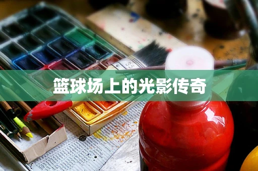 篮球场上的光影传奇