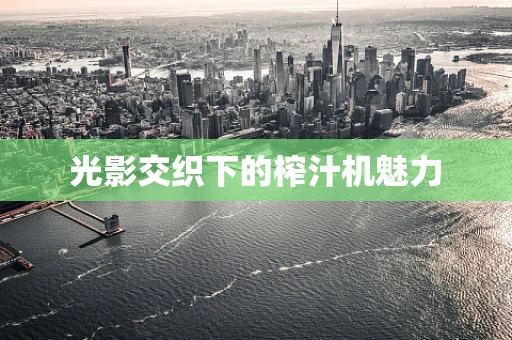 光影交织下的榨汁机魅力