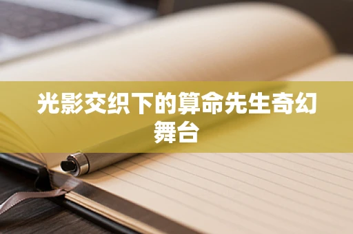 光影交织下的算命先生奇幻舞台