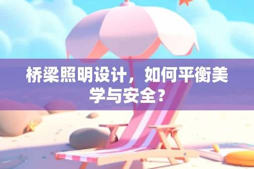 桥梁照明设计，如何平衡美学与安全？