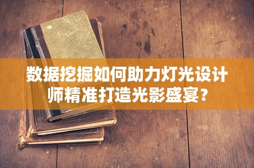 数据挖掘如何助力灯光设计师精准打造光影盛宴？