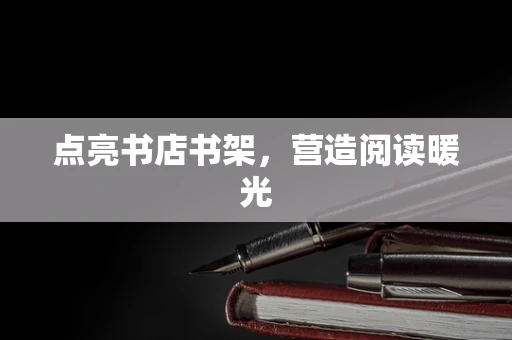 点亮书店书架，营造阅读暖光