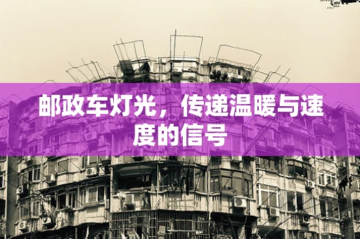 邮政车灯光，传递温暖与速度的信号