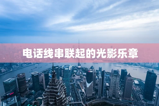 电话线串联起的光影乐章