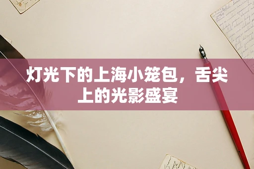 灯光下的上海小笼包，舌尖上的光影盛宴