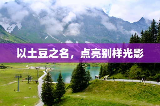 以土豆之名，点亮别样光影