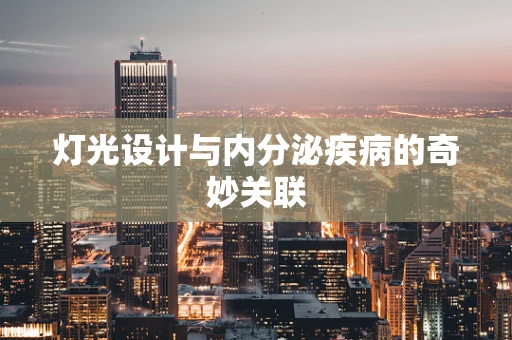灯光设计与内分泌疾病的奇妙关联