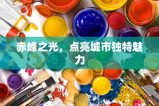 赤峰之光，点亮城市独特魅力