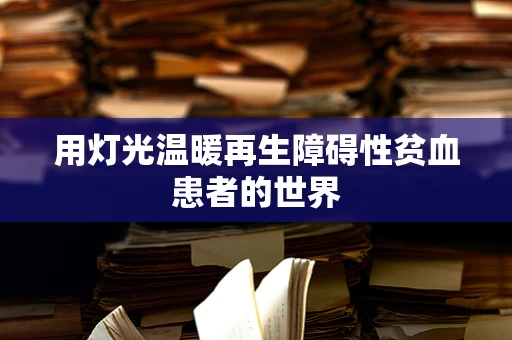 用灯光温暖再生障碍性贫血患者的世界