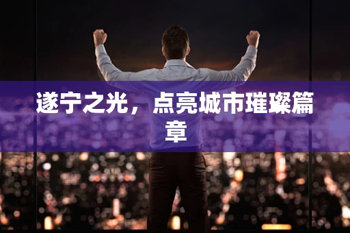 遂宁之光，点亮城市璀璨篇章