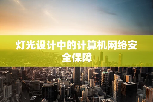 灯光设计中的计算机网络安全保障