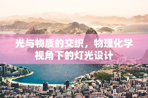 光与物质的交织，物理化学视角下的灯光设计