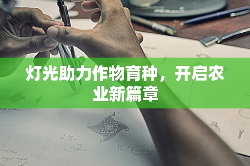 灯光助力作物育种，开启农业新篇章