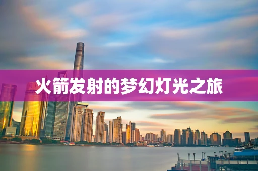 火箭发射的梦幻灯光之旅