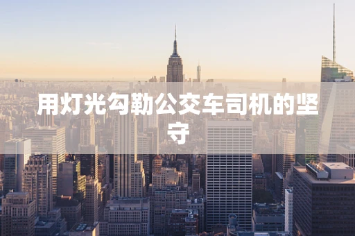 用灯光勾勒公交车司机的坚守