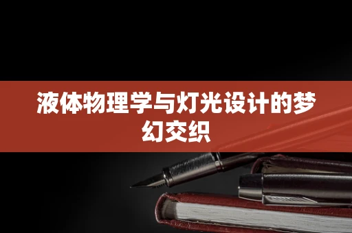 液体物理学与灯光设计的梦幻交织