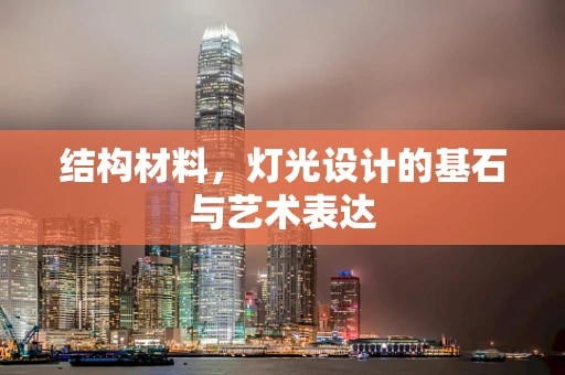 结构材料，灯光设计的基石与艺术表达