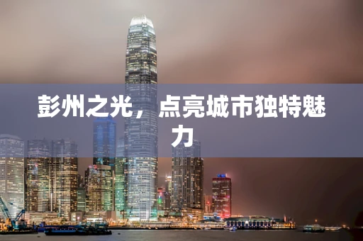 彭州之光，点亮城市独特魅力