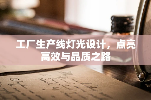 工厂生产线灯光设计，点亮高效与品质之路