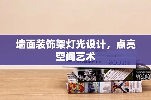 墙面装饰架灯光设计，点亮空间艺术