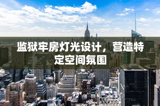 监狱牢房灯光设计，营造特定空间氛围
