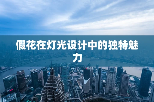 假花在灯光设计中的独特魅力