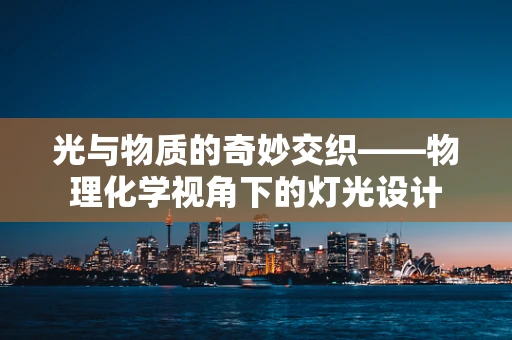 光与物质的奇妙交织——物理化学视角下的灯光设计
