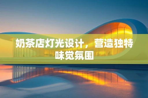 奶茶店灯光设计，营造独特味觉氛围