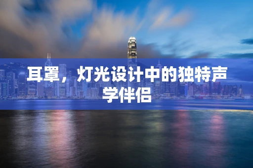 耳罩，灯光设计中的独特声学伴侣