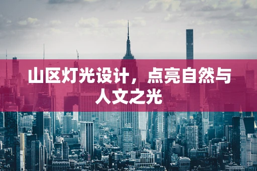 山区灯光设计，点亮自然与人文之光
