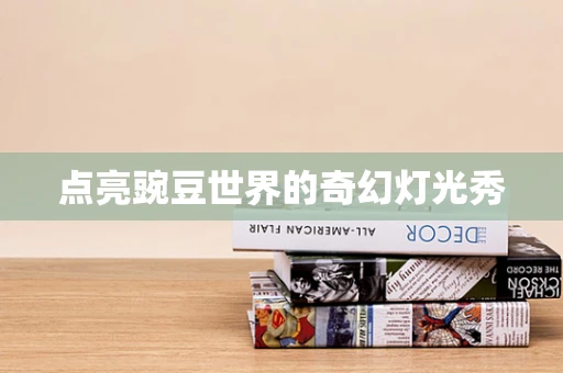 点亮豌豆世界的奇幻灯光秀