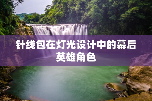 针线包在灯光设计中的幕后英雄角色