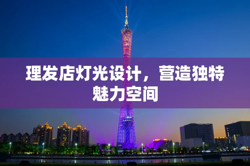 理发店灯光设计，营造独特魅力空间