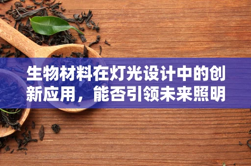 生物材料在灯光设计中的创新应用，能否引领未来照明新趋势？