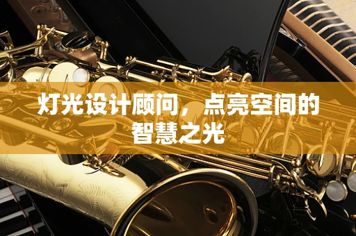 灯光设计顾问，点亮空间的智慧之光