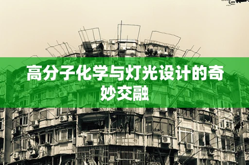 高分子化学与灯光设计的奇妙交融
