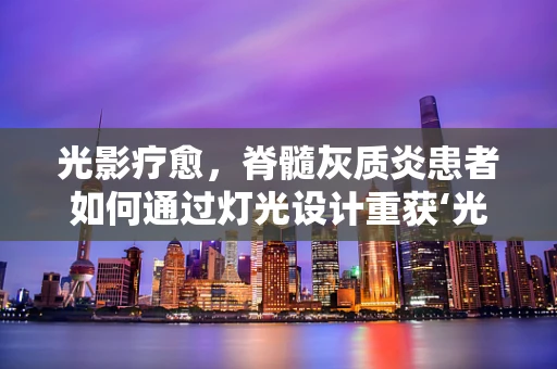 光影疗愈，脊髓灰质炎患者如何通过灯光设计重获‘光明’？