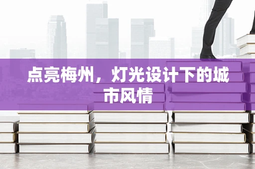 点亮梅州，灯光设计下的城市风情