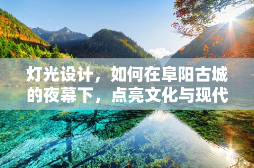 灯光设计，如何在阜阳古城的夜幕下，点亮文化与现代交融的璀璨？