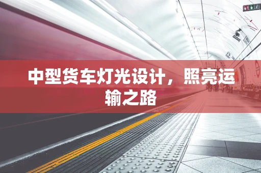 中型货车灯光设计，照亮运输之路