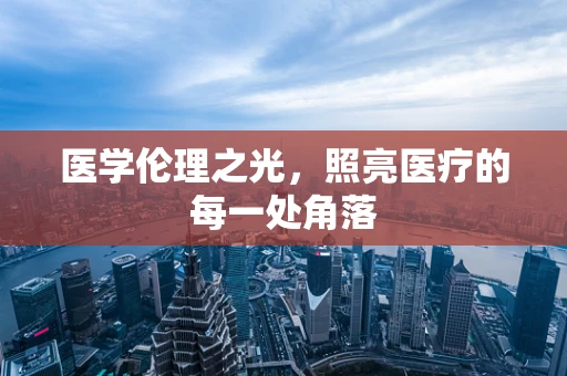 医学伦理之光，照亮医疗的每一处角落